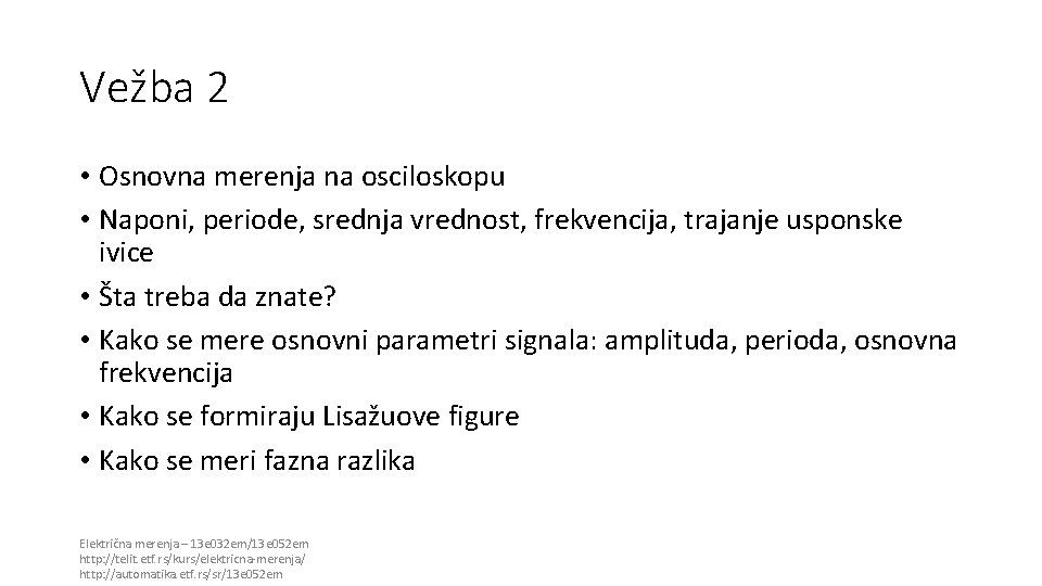 Vežba 2 • Osnovna merenja na osciloskopu • Naponi, periode, srednja vrednost, frekvencija, trajanje Vežba 2 • Osnovna merenja na osciloskopu • Naponi, periode, srednja vrednost, frekvencija, trajanje