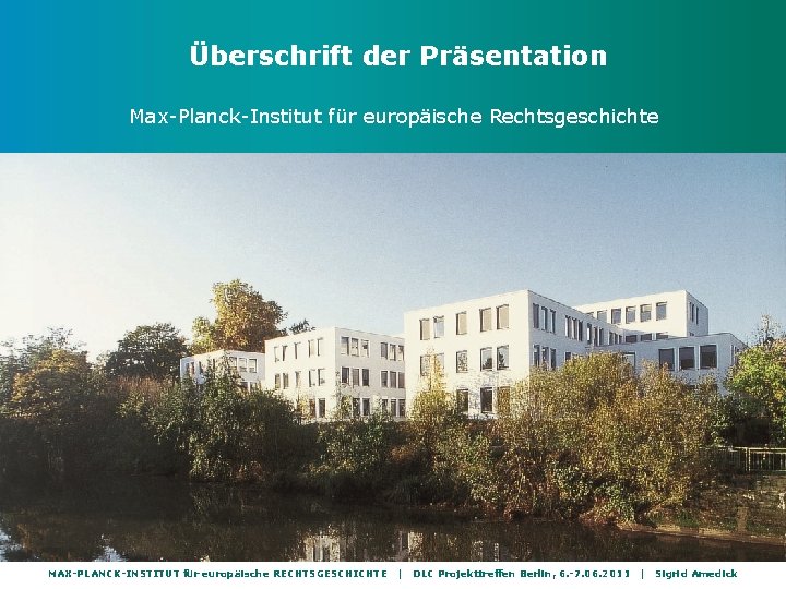 Überschrift der Präsentation Max-Planck-Institut für europäische Rechtsgeschichte MAX-PLANCK-INSTITUT für europäische RECHTSGESCHICHTE | DLC Projekttreffen