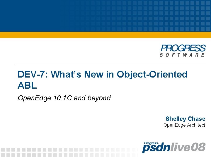 DEV-7: What’s New in Object-Oriented ABL Open. Edge 10. 1 C and beyond Shelley