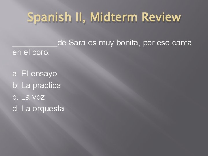 Spanish II, Midterm Review _____de Sara es muy bonita, por eso canta en el