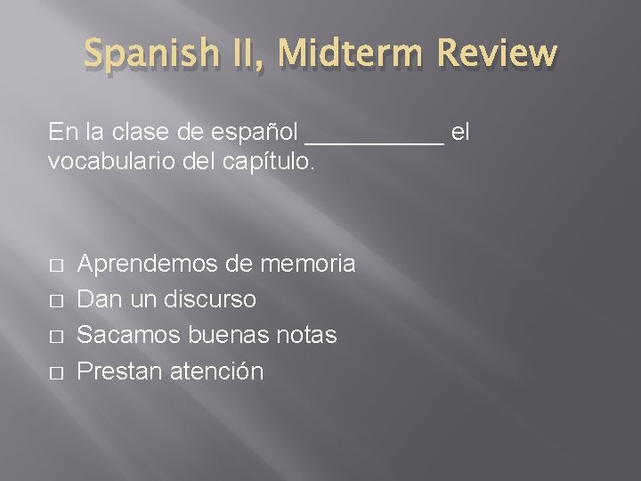 Spanish II, Midterm Review En la clase de español _____ el vocabulario del capítulo.