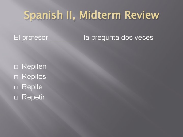 Spanish II, Midterm Review El profesor ____ la pregunta dos veces. � � Repiten