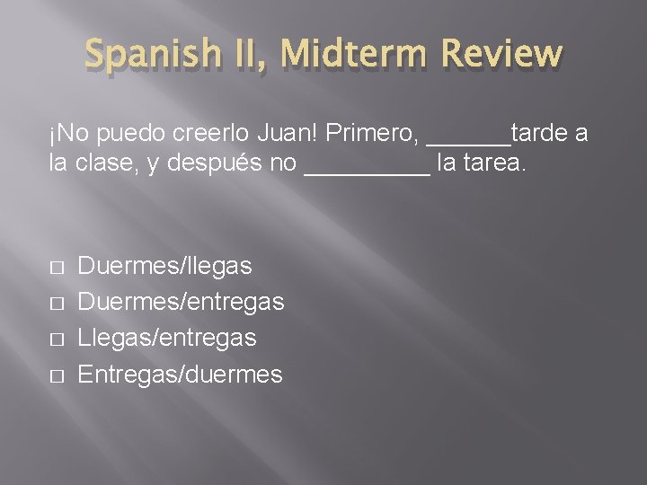 Spanish II, Midterm Review ¡No puedo creerlo Juan! Primero, ______tarde a la clase, y