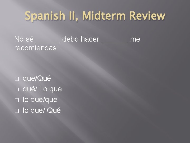 Spanish II, Midterm Review No sé ______ debo hacer. ______ me recomiendas. � �