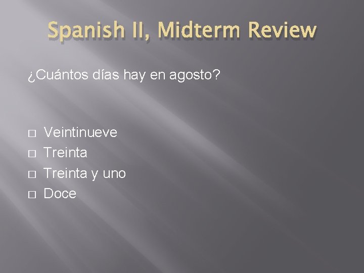 Spanish II, Midterm Review ¿Cuántos días hay en agosto? � � Veintinueve Treinta y