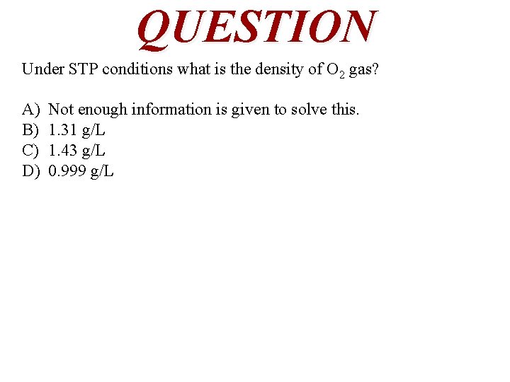 QUESTION Under STP conditions what is the density of O 2 gas? A) B)