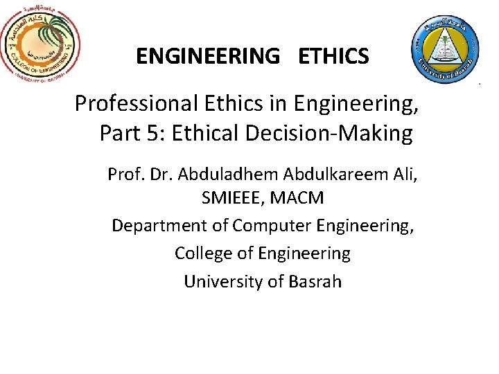 ENGINEERING ETHICS Professional Ethics in Engineering, Part 5: Ethical Decision-Making Prof. Dr. Abduladhem Abdulkareem