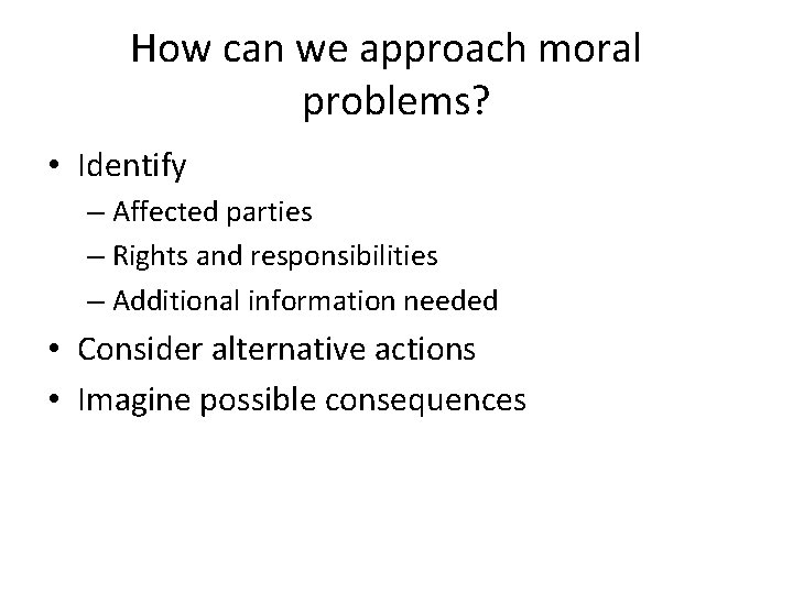 How can we approach moral problems? • Identify – Affected parties – Rights and