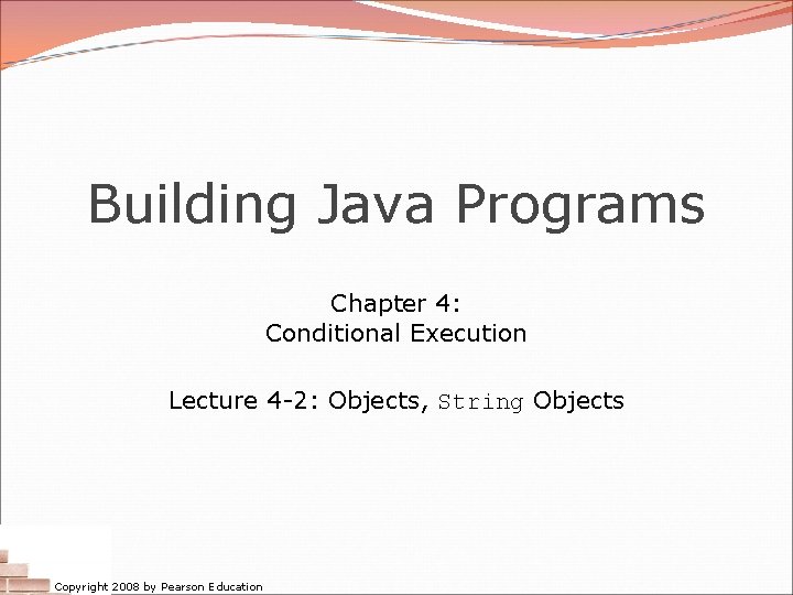 Building Java Programs Chapter 4: Conditional Execution Lecture 4 -2: Objects, String Objects Copyright