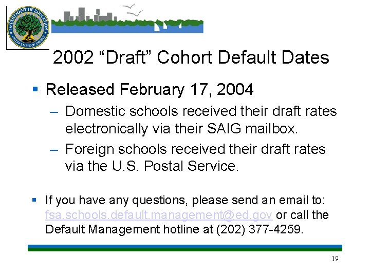 2002 “Draft” Cohort Default Dates § Released February 17, 2004 – Domestic schools received