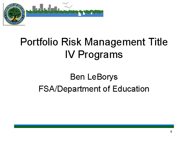 Portfolio Risk Management Title IV Programs Ben Le. Borys FSA/Department of Education 4 