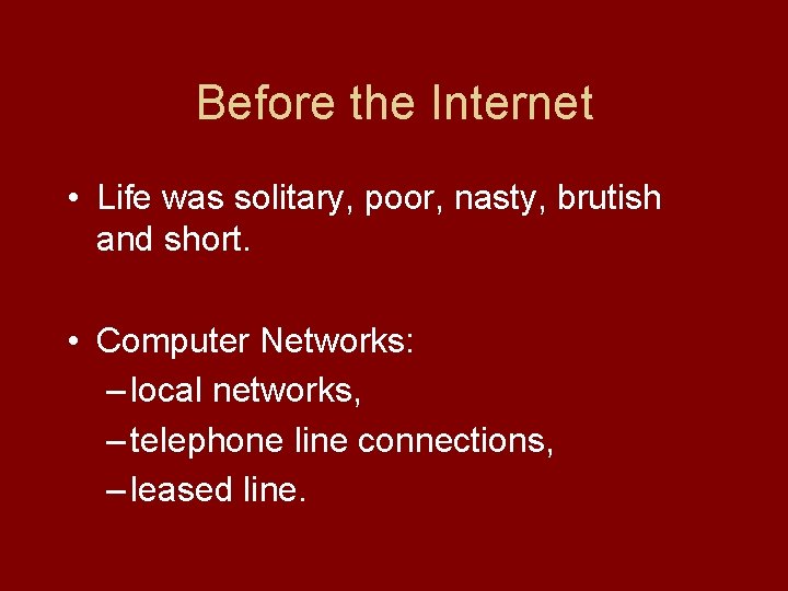 Before the Internet • Life was solitary, poor, nasty, brutish and short. • Computer