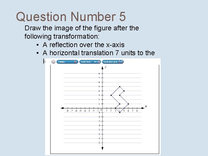 Question Number 5 Draw the image of the figure after the following transformation: •