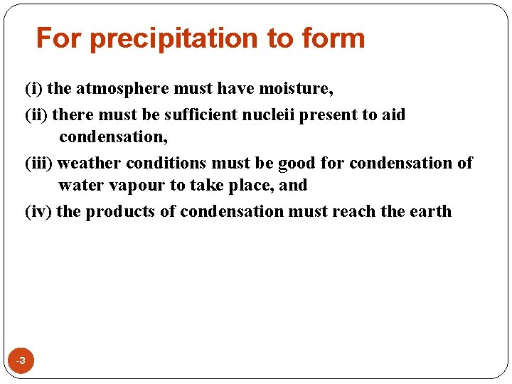 For precipitation to form (i) the atmosphere must have moisture, (ii) there must be