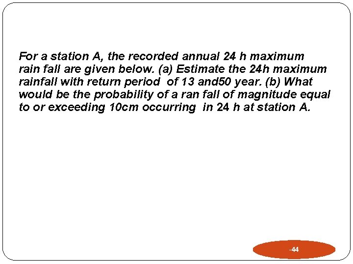 For a station A, the recorded annual 24 h maximum rain fall are given