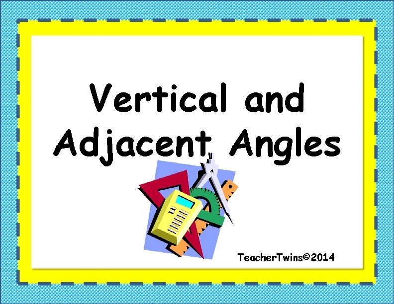 Vertical and Adjacent Angles Teacher. Twins© 2014 