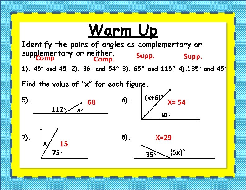 Warm Up Identify the pairs of angles as complementary or supplementary or neither. Supp.