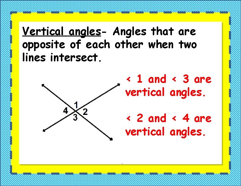 Vertical angles- Angles that are opposite of each other when two lines intersect. <
