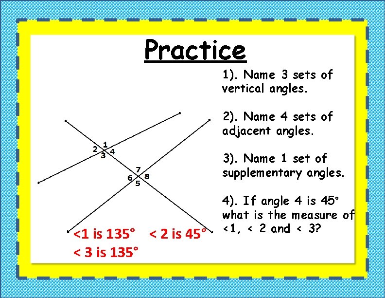 Practice 1). Name 3 sets of vertical angles. 2). Name 4 sets of adjacent