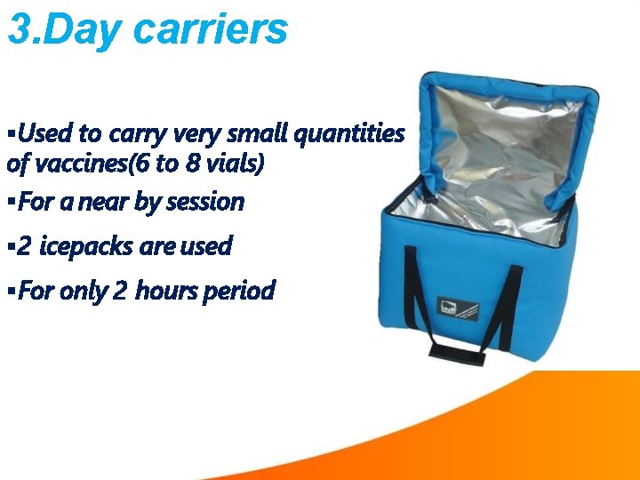 3. Day carriers Used to carry very small quantities of vaccines(6 to 8 vials)
