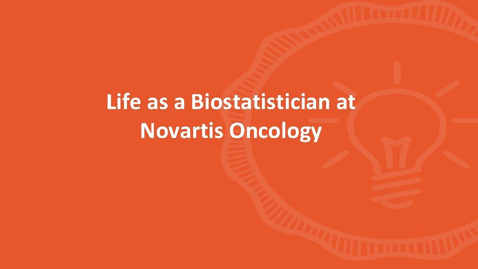 Life as a Biostatistician at Novartis Oncology 