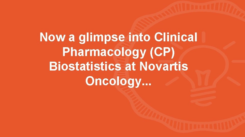 Now a glimpse into Clinical Pharmacology (CP) Biostatistics at Novartis Oncology. . . 