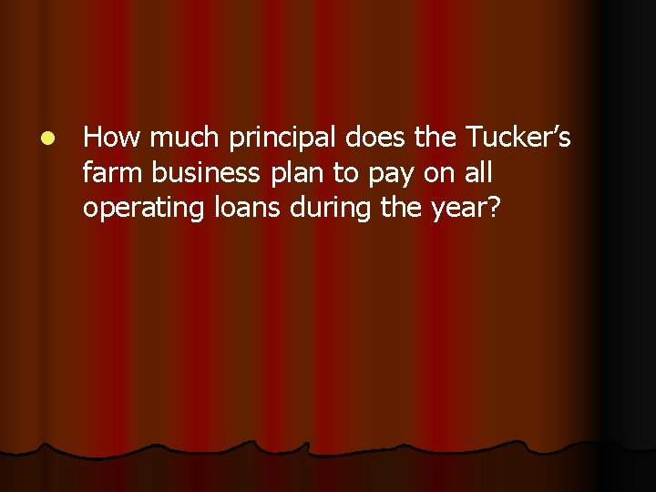 l How much principal does the Tucker’s farm business plan to pay on all