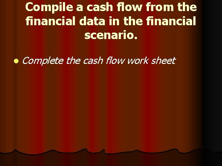 Compile a cash flow from the financial data in the financial scenario. l Complete