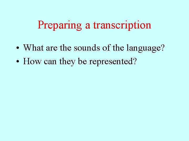 Preparing a transcription • What are the sounds of the language? • How can