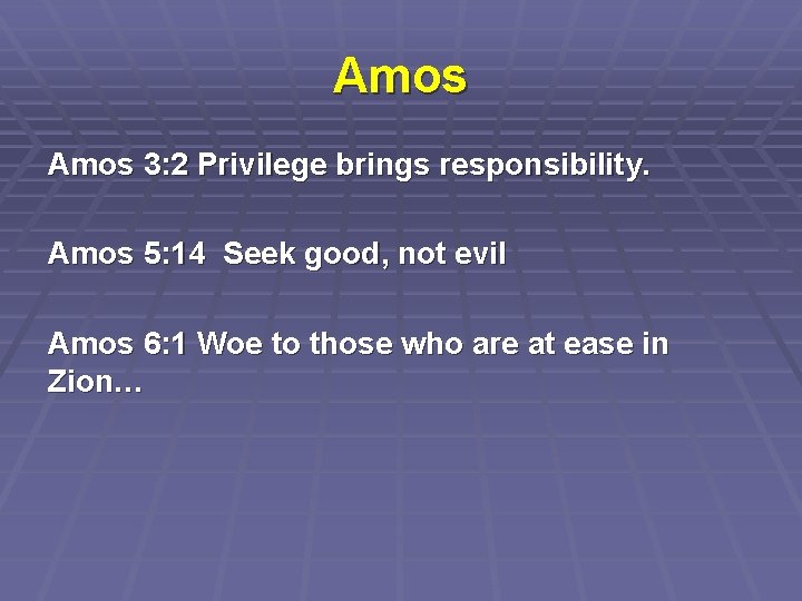 Amos 3: 2 Privilege brings responsibility. Amos 5: 14 Seek good, not evil Amos