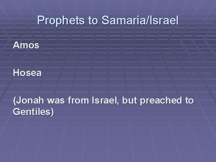 Prophets to Samaria/Israel Amos Hosea (Jonah was from Israel, but preached to Gentiles) 