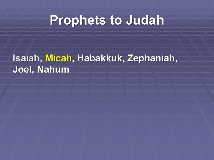 Prophets to Judah Isaiah, Micah, Habakkuk, Zephaniah, Joel, Nahum 