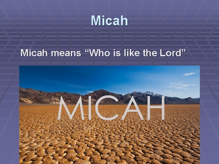 Micah means “Who is like the Lord” 