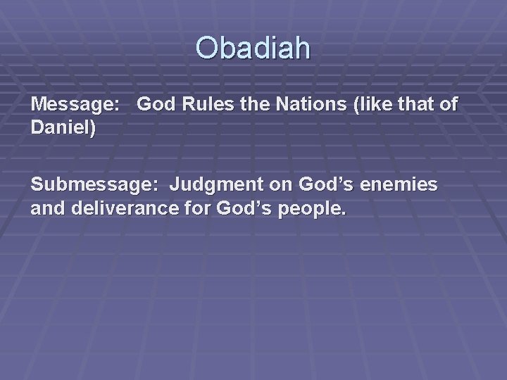 Obadiah Message: God Rules the Nations (like that of Daniel) Submessage: Judgment on God’s