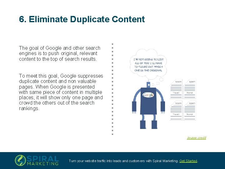 6. Eliminate Duplicate Content The goal of Google and other search engines is to