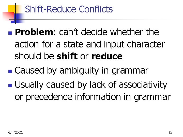 Shift-Reduce Conflicts n n n Problem: can’t decide whether the action for a state