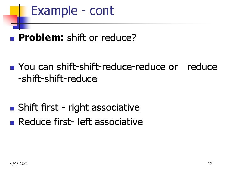 Example - cont n n Problem: shift or reduce? You can shift-reduce-reduce or reduce