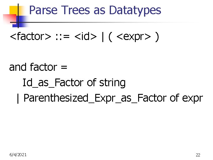 Parse Trees as Datatypes <factor> : : = <id> | ( <expr> ) and