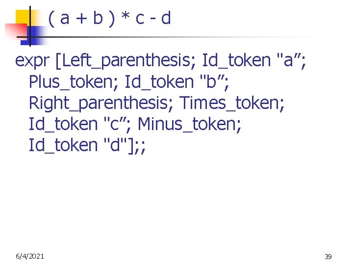 (a+b)*c-d expr [Left_parenthesis; Id_token "a”; Plus_token; Id_token "b”; Right_parenthesis; Times_token; Id_token "c”; Minus_token; Id_token