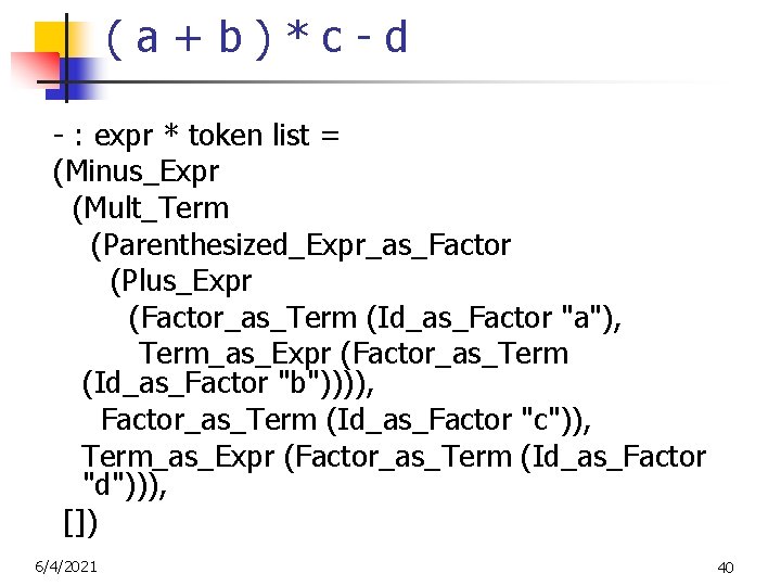 (a+b)*c-d - : expr * token list = (Minus_Expr (Mult_Term (Parenthesized_Expr_as_Factor (Plus_Expr (Factor_as_Term (Id_as_Factor