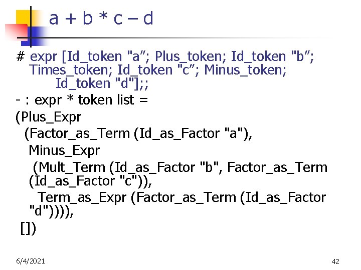 a+b*c–d # expr [Id_token "a”; Plus_token; Id_token "b”; Times_token; Id_token "c”; Minus_token; Id_token "d"];