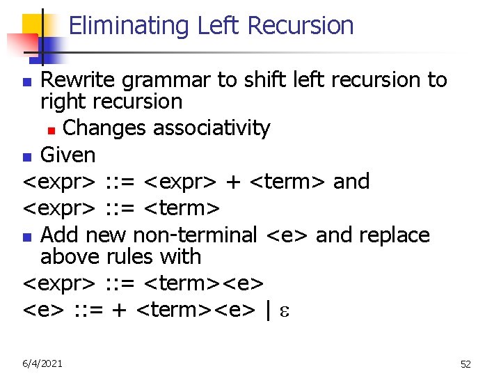 Eliminating Left Recursion Rewrite grammar to shift left recursion to right recursion n Changes