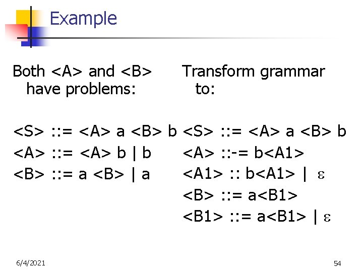 Example Both <A> and <B> have problems: Transform grammar to: <S> : : =