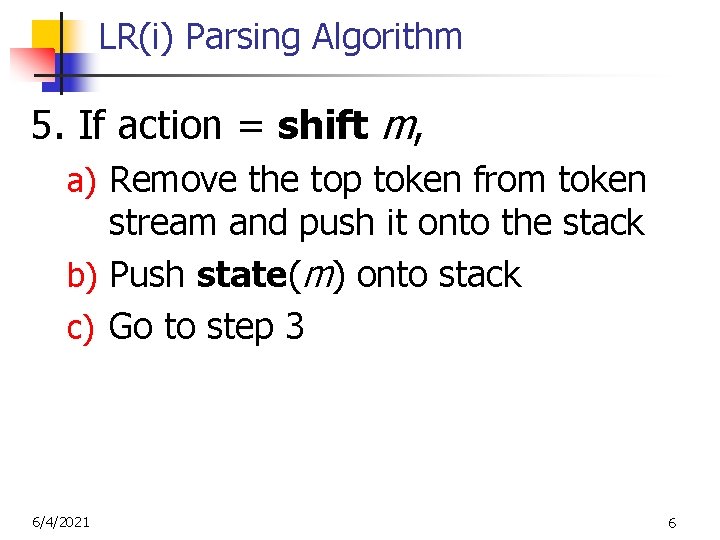 LR(i) Parsing Algorithm 5. If action = shift m, a) Remove the top token