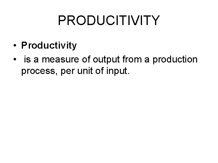 PRODUCITIVITY • Productivity • is a measure of output from a production process, per