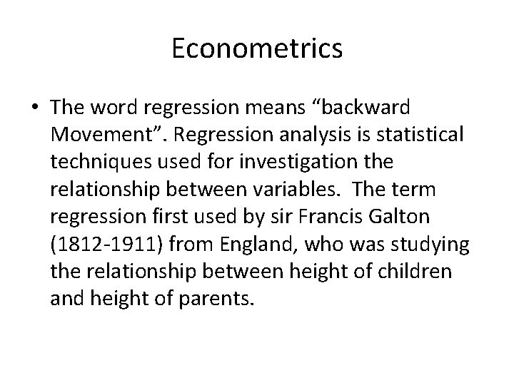 Econometrics • The word regression means “backward Movement”. Regression analysis is statistical techniques used
