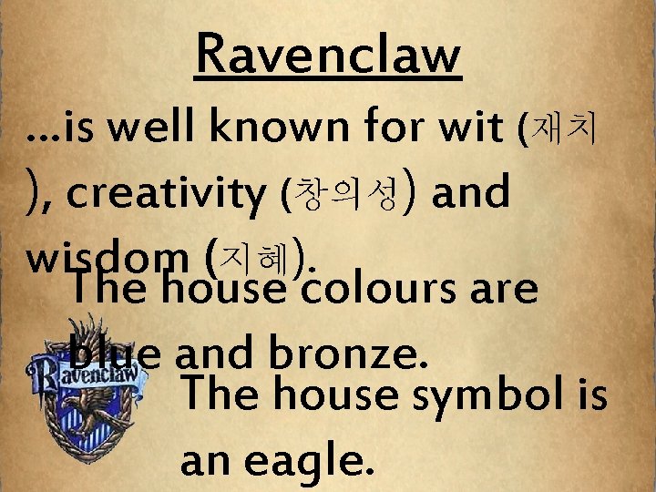 Ravenclaw …is well known for wit (재치 ), creativity (창의성) and wisdom (지혜). The
