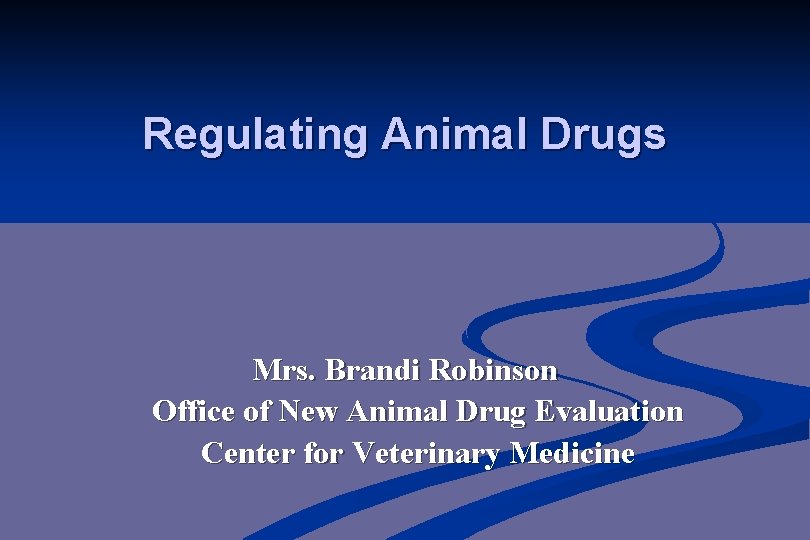 Regulating Animal Drugs Mrs. Brandi Robinson Office of New Animal Drug Evaluation Center for