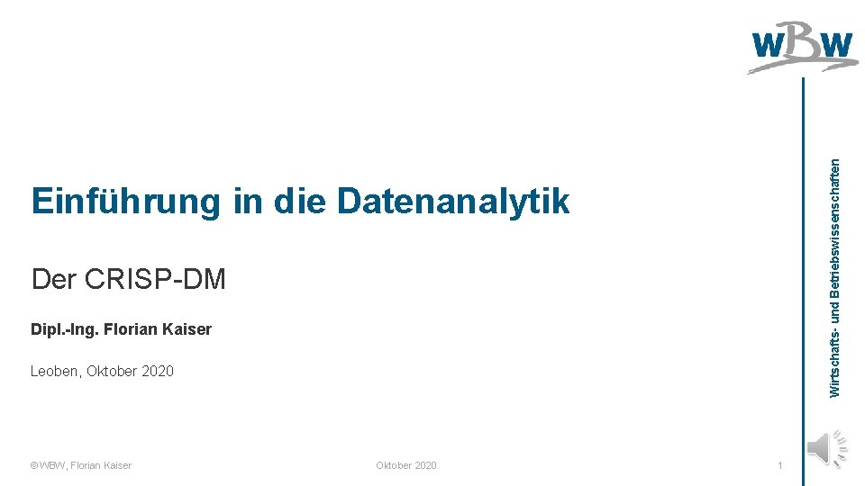 Wirtschafts- und Betriebswissenschaften Einführung in die Datenanalytik Der CRISP-DM Dipl. -Ing. Florian Kaiser Leoben,