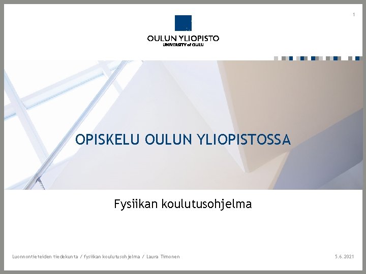 1 OPISKELU OULUN YLIOPISTOSSA Fysiikan koulutusohjelma Luonnontieteiden tiedekunta / fysiikan koulutusohjelma / Laura Timonen